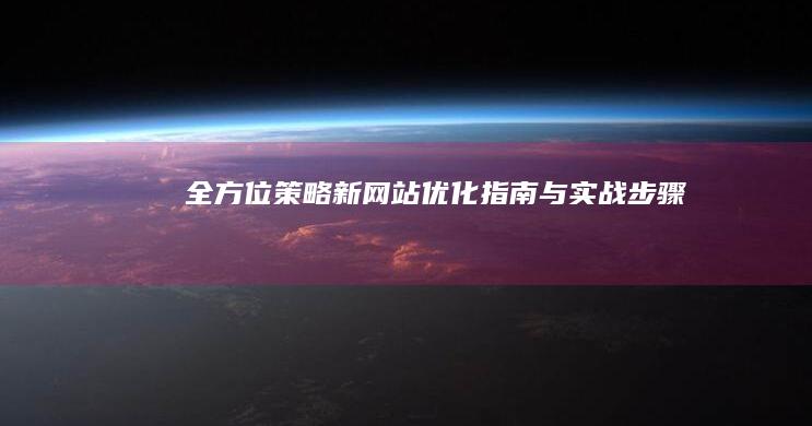 全方位策略：新网站优化指南与实战步骤